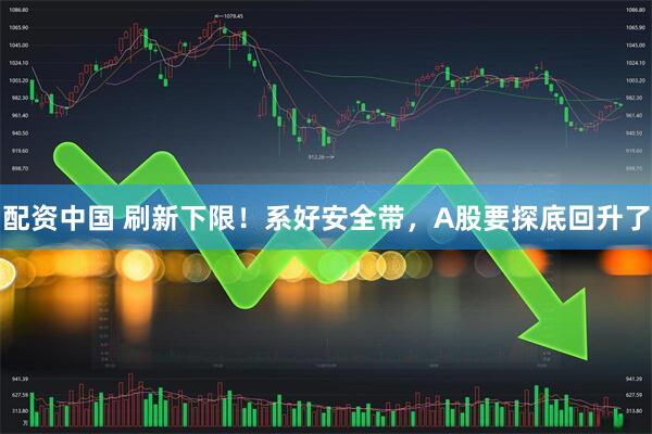 配资中国 刷新下限！系好安全带，A股要探底回升了