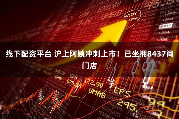 线下配资平台 沪上阿姨冲刺上市！已坐拥8437间门店