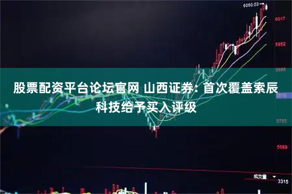 股票配资平台论坛官网 山西证券: 首次覆盖索辰科技给予买入评级