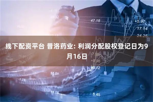 线下配资平台 普洛药业: 利润分配股权登记日为9月16日