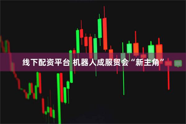 线下配资平台 机器人成服贸会“新主角”