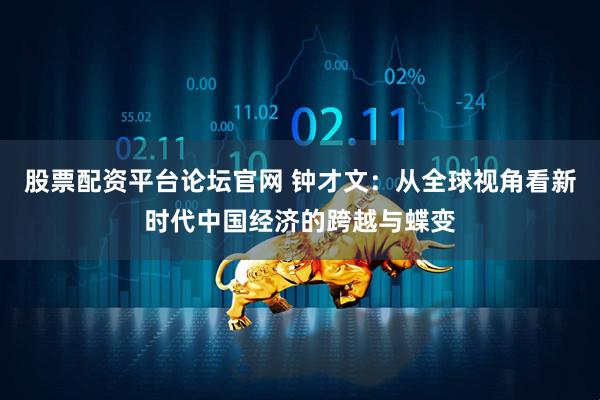 股票配资平台论坛官网 钟才文：从全球视角看新时代中国经济的跨越与蝶变