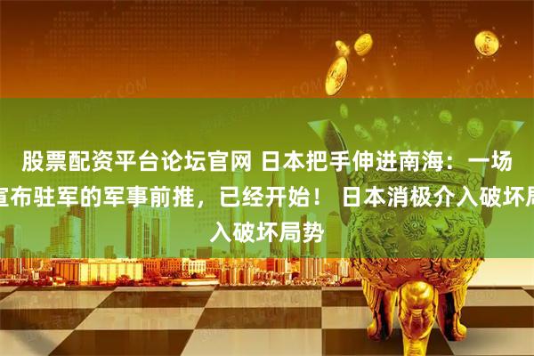 股票配资平台论坛官网 日本把手伸进南海：一场不宣布驻军的军事前推，已经开始！ 日本消极介入破坏局势