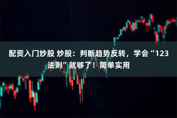 配资入门炒股 炒股：判断趋势反转，学会“123法则”就够了！简单实用