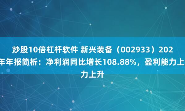炒股10倍杠杆软件 新兴装备（002933）2025年年报简析：净利润同比增长108.88%，盈利能力上升