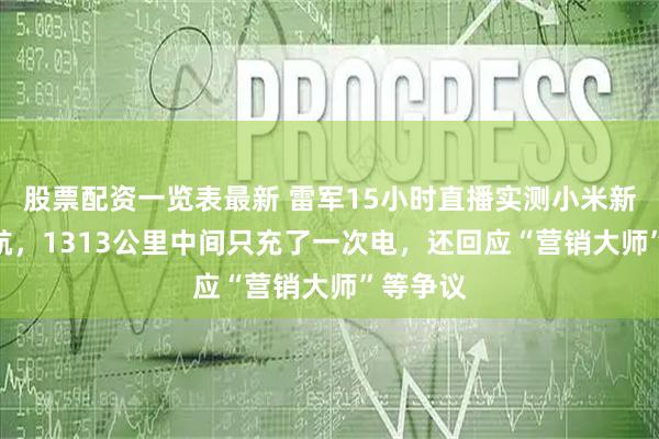 股票配资一览表最新 雷军15小时直播实测小米新SU7续航，1313公里中间只充了一次电，还回应“营销大师”等争议