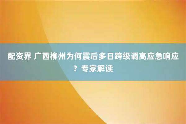 配资界 广西柳州为何震后多日跨级调高应急响应？专家解读