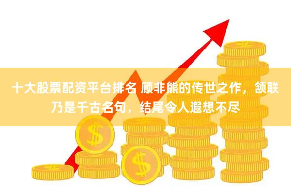 十大股票配资平台排名 顾非熊的传世之作，颔联乃是千古名句，结尾令人遐想不尽